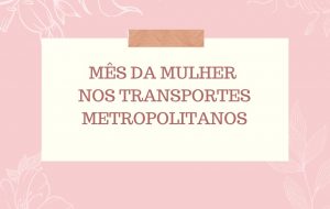 Transportes Metropolitanos celebram Dia da Mulher com ações gratuitas para passageiras